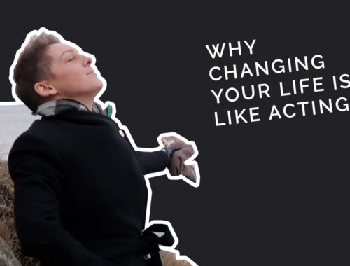 Changing your life is like acting